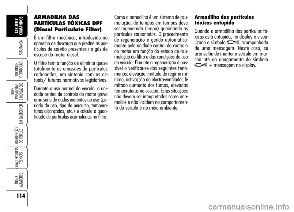 Alfa Romeo Brera/Spider 2007  Manual de Uso e Manutenção (in Portuguese) 114
SEGURANÇA
LUZES 
AVISADORAS 
E MENSAGENS
EM EMERGÊNCIA
MANUTENÇÃO 
DO VEÍCULO
CARACTERÍSTICAS
TÉCNICAS
ÍNDICE 
ALFABÉTICO
TABLIER E 
COMANDOS
ARRANQUE 
E CONDUÇÃO
Como a armadilha é um