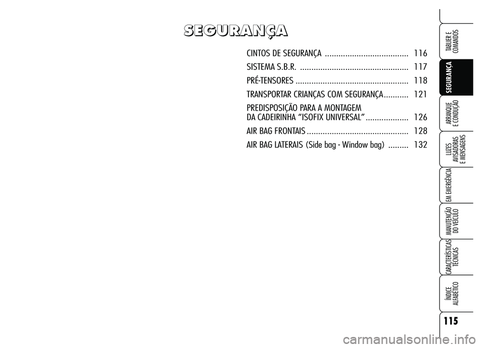 Alfa Romeo Brera/Spider 2007  Manual de Uso e Manutenção (in Portuguese) 115
SEGURANÇA LUZES 
AVISADORAS 
E MENSAGENS
EM EMERGÊNCIA
MANUTENÇÃO 
DO VEÍCULO
CARACTERÍSTICAS
TÉCNICAS
ÍNDICE 
ALFABÉTICO
TABLIER E  
COMANDOS
ARRANQUE 
E CONDUÇÃO
S S S S
E E E E
G G G