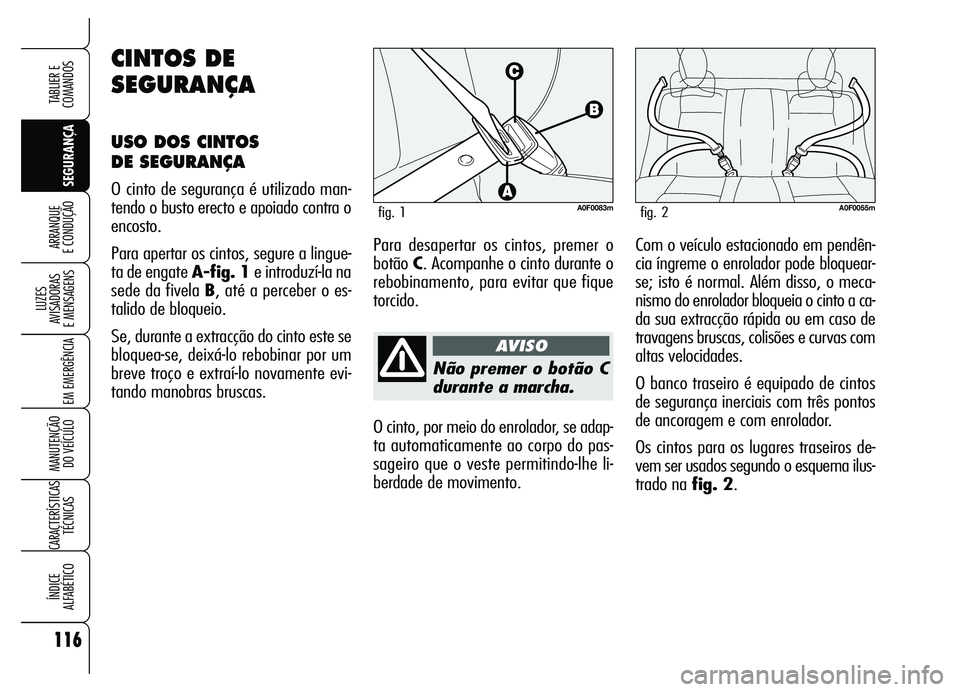Alfa Romeo Brera/Spider 2007  Manual de Uso e Manutenção (in Portuguese) 116
SEGURANÇA LUZES 
AVISADORAS 
E MENSAGENS
EM EMERGÊNCIA
MANUTENÇÃO 
DO VEÍCULO
CARACTERÍSTICAS
TÉCNICAS
ÍNDICE 
ALFABÉTICO
TABLIER E
COMANDOS
ARRANQUE 
E CONDUÇÃO
Não premer o botão C
