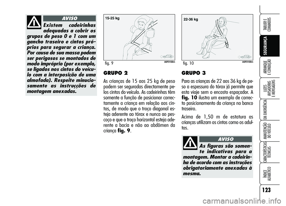 Alfa Romeo Brera/Spider 2007  Manual de Uso e Manutenção (in Portuguese) 123
SEGURANÇA LUZES 
AVISADORAS 
E MENSAGENS
EM EMERGÊNCIA
MANUTENÇÃO 
DO VEÍCULO
CARACTERÍSTICAS
TÉCNICAS
ÍNDICE 
ALFABÉTICO
TABLIER E  
COMANDOS
ARRANQUE 
E CONDUÇÃOGRUPO 2
As crianças d