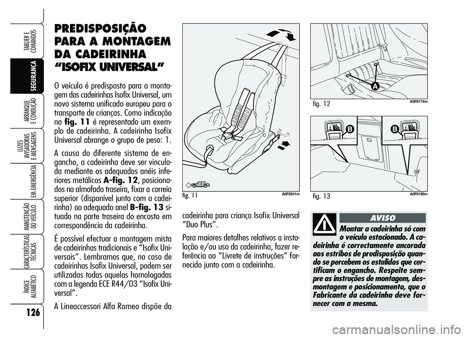 Alfa Romeo Brera/Spider 2007  Manual de Uso e Manutenção (in Portuguese) 126
SEGURANÇA LUZES 
AVISADORAS 
E MENSAGENS
EM EMERGÊNCIA
MANUTENÇÃO 
DO VEÍCULO
CARACTERÍSTICAS
TÉCNICAS
ÍNDICE 
ALFABÉTICO
TABLIER E
COMANDOS
ARRANQUE 
E CONDUÇÃO
Montar a cadeirinha só