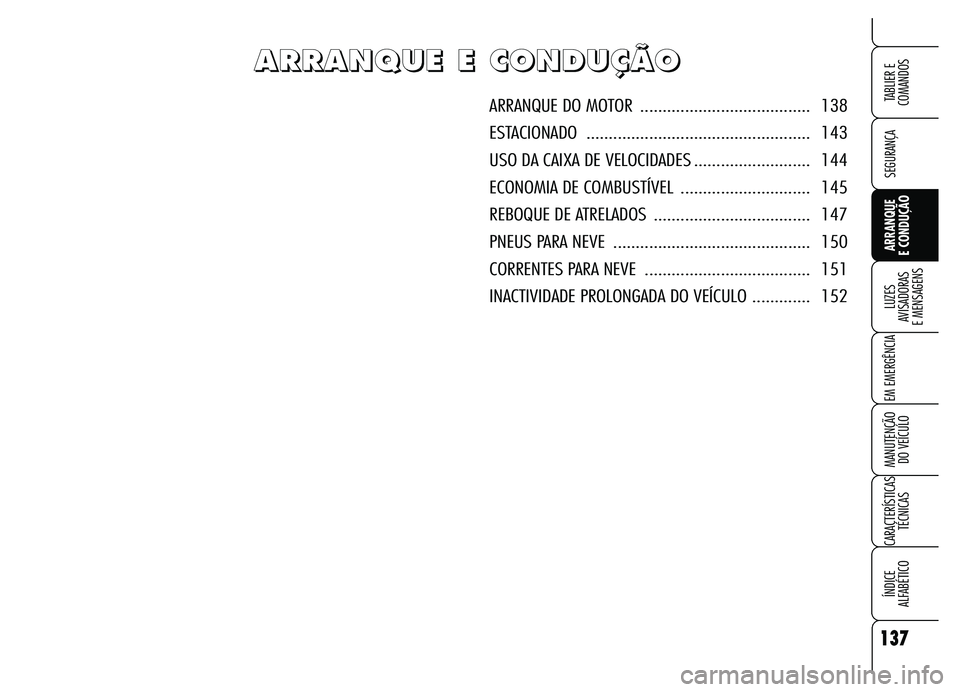 Alfa Romeo Brera/Spider 2007  Manual de Uso e Manutenção (in Portuguese) 137
SEGURANÇA
LUZES 
AVISADORAS 
E MENSAGENS
EM EMERGÊNCIA
MANUTENÇÃO 
DO VEÍCULO
CARACTERÍSTICAS
TÉCNICAS
ÍNDICE 
ALFABÉTICO
TABLIER E  
COMANDOS
ARRANQUE 
E CONDUÇÃO
A A A A
R R R R
R R R
