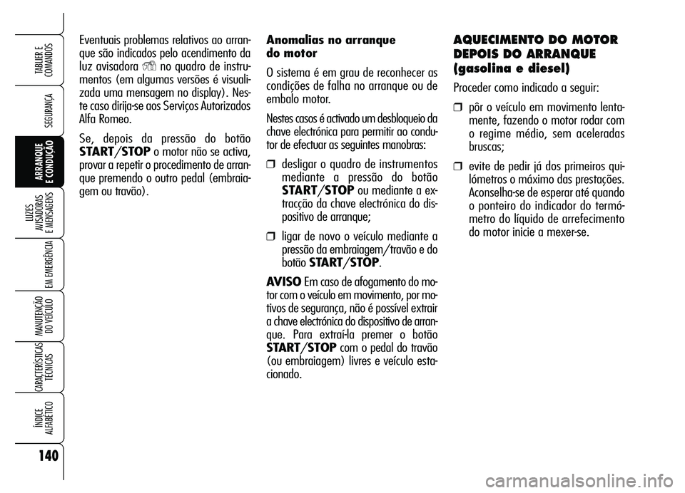 Alfa Romeo Brera/Spider 2007  Manual de Uso e Manutenção (in Portuguese) Anomalias no arranque 
do motor
O sistema é em grau de reconhecer as
condições de falha no arranque ou de
embalo motor. 
Nestes casos é activado um desbloqueio da
chave electrónica para permitir 