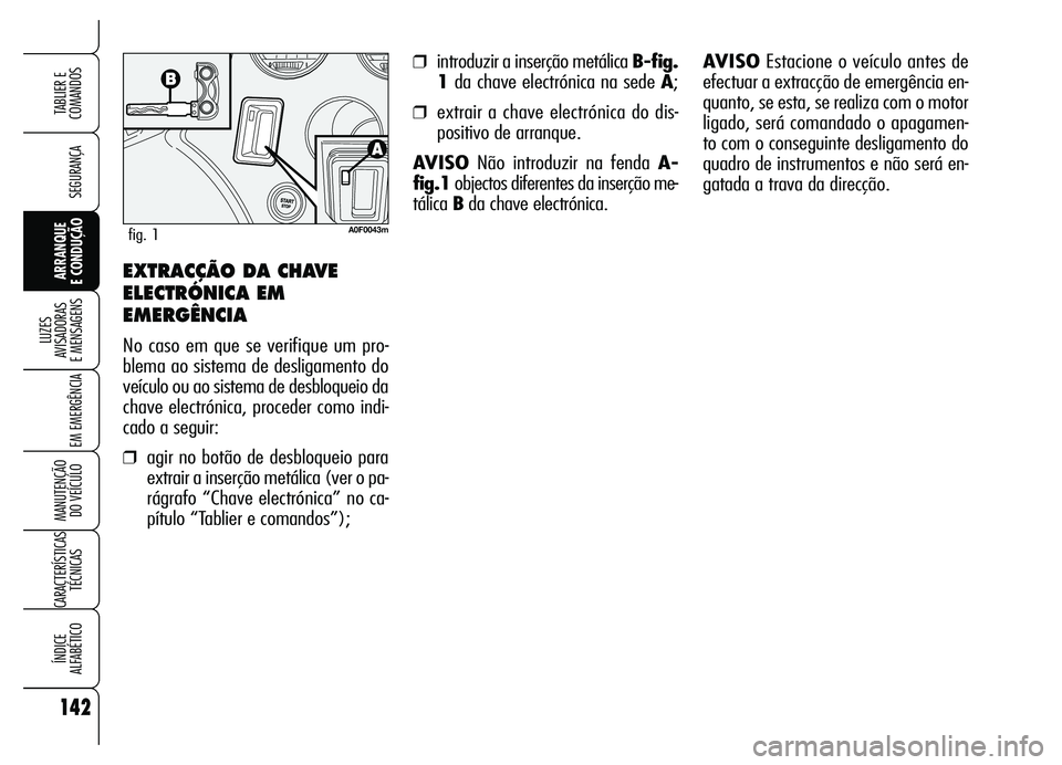 Alfa Romeo Brera/Spider 2007  Manual de Uso e Manutenção (in Portuguese) 142
SEGURANÇA
LUZES 
AVISADORAS 
E MENSAGENS
EM EMERGÊNCIA
MANUTENÇÃO 
DO VEÍCULO
CARACTERÍSTICAS
TÉCNICAS
ÍNDICE 
ALFABÉTICO
TABLIER E  
COMANDOS
ARRANQUE 
E CONDUÇÃO
❒introduzir a inser