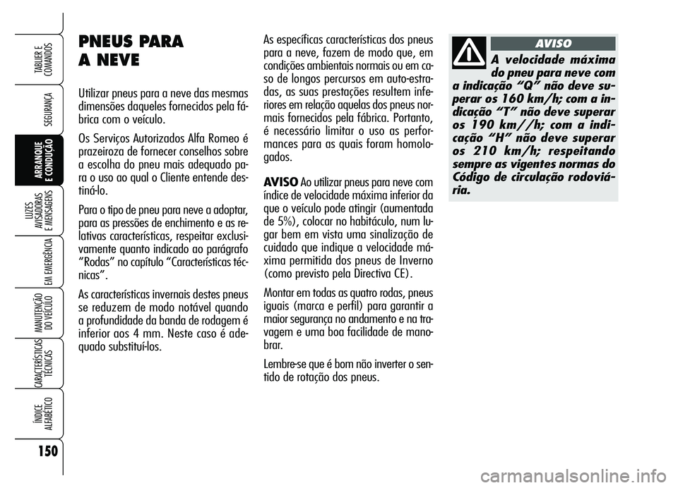 Alfa Romeo Brera/Spider 2007  Manual de Uso e Manutenção (in Portuguese) 150
SEGURANÇA
LUZES 
AVISADORAS 
E MENSAGENS
EM EMERGÊNCIA
MANUTENÇÃO 
DO VEÍCULO
CARACTERÍSTICAS
TÉCNICAS
ÍNDICE 
ALFABÉTICO
TABLIER E  
COMANDOS
ARRANQUE 
E CONDUÇÃO
As específicas carac