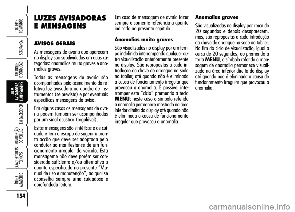 Alfa Romeo Brera/Spider 2007  Manual de Uso e Manutenção (in Portuguese) 154
SEGURANÇA
LUZES 
AVISADORAS 
E MENSAGENS
EM EMERGÊNCIA
MANUTENÇÃO 
DO VEÍCULO
CARACTERÍSTICAS
TÉCNICAS
ÍNDICE 
ALFABÉTICO
TABLIER E  
COMANDOS
ARRANQUE 
E CONDUÇÃO
Em caso de mensagem d