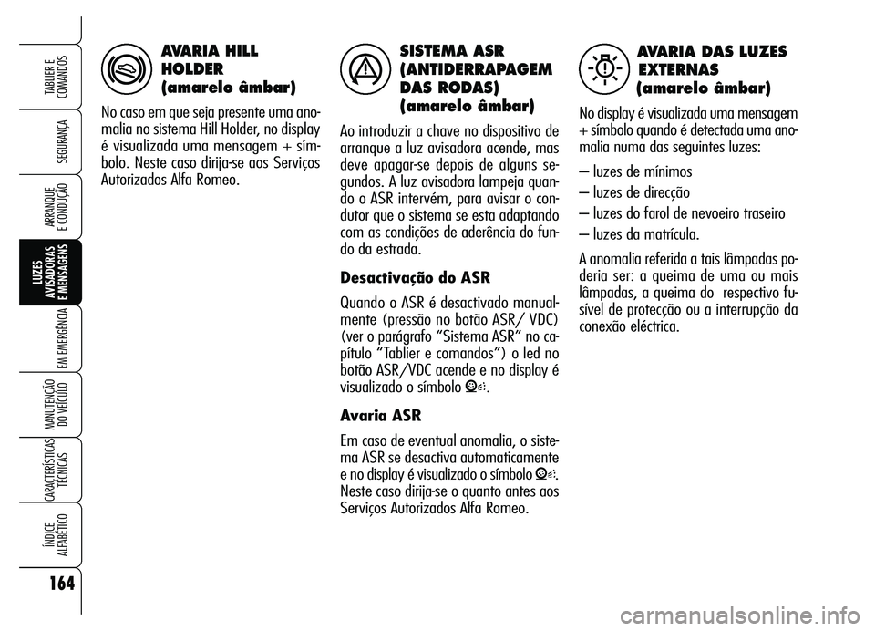 Alfa Romeo Brera/Spider 2007  Manual de Uso e Manutenção (in Portuguese) SISTEMA ASR
(ANTIDERRAPAGEM
DAS RODAS)
(amarelo âmbar)
Ao introduzir a chave no dispositivo de
arranque a luz avisadora acende, mas
deve apagar-se depois de alguns se-
gundos. A luz avisadora lampeja