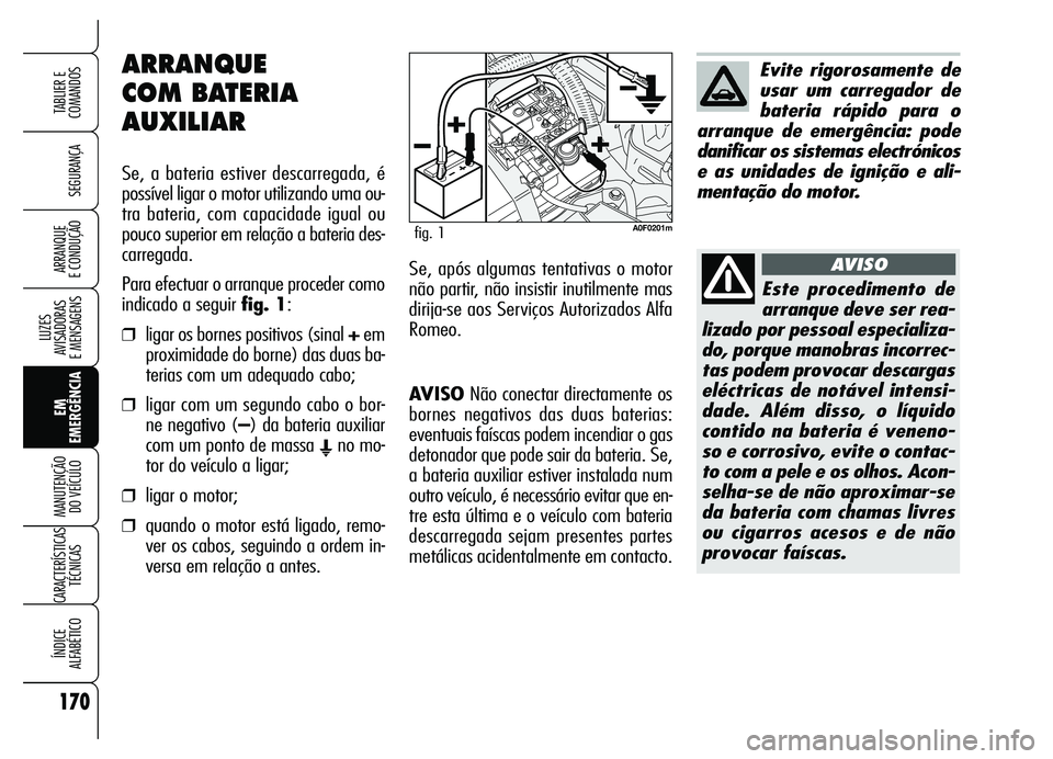 Alfa Romeo Brera/Spider 2007  Manual de Uso e Manutenção (in Portuguese) 170
SEGURANÇA
LUZES 
AVISADORAS 
E MENSAGENS
EM
EMERGÊNCIA MANUTENÇÃO 
DO VEÍCULO
CARACTERÍSTICAS
TÉCNICAS
ÍNDICE 
ALFABÉTICO
TABLIER E
COMANDOS
ARRANQUE 
E CONDUÇÃO
AVISONão conectar dire