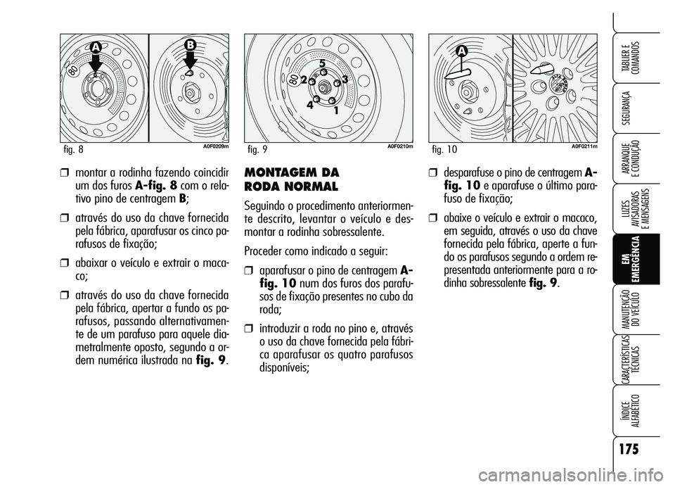 Alfa Romeo Brera/Spider 2007  Manual de Uso e Manutenção (in Portuguese) 175
SEGURANÇA
LUZES 
AVISADORAS 
E MENSAGENS
EM
EMERGÊNCIA MANUTENÇÃO 
DO VEÍCULO
CARACTERÍSTICAS
TÉCNICAS
ÍNDICE 
ALFABÉTICO
TABLIER E
COMANDOS
ARRANQUE 
E CONDUÇÃO❒montar a rodinha faze