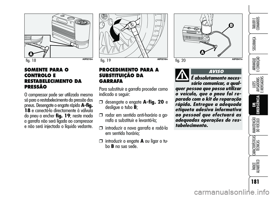 Alfa Romeo Brera/Spider 2007  Manual de Uso e Manutenção (in Portuguese) 181
SEGURANÇA
LUZES 
AVISADORAS 
E MENSAGENS
EM
EMERGÊNCIA MANUTENÇÃO 
DO VEÍCULO
CARACTERÍSTICAS
TÉCNICAS
ÍNDICE 
ALFABÉTICO
TABLIER E
COMANDOS
ARRANQUE 
E CONDUÇÃO
A0F0215mfig. 18A0F0216m
