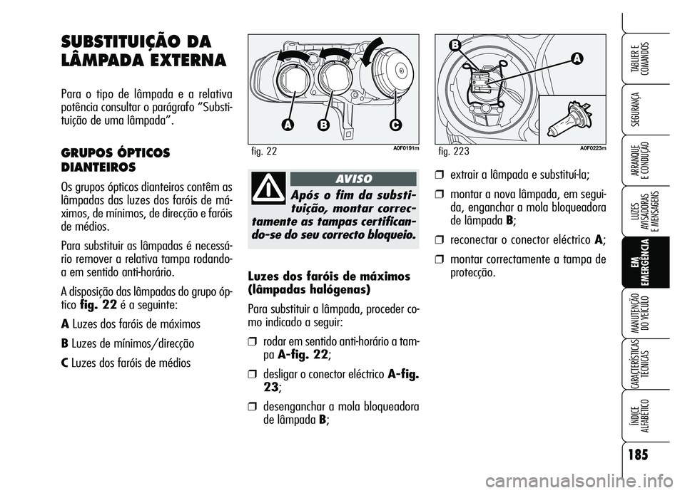 Alfa Romeo Brera/Spider 2007  Manual de Uso e Manutenção (in Portuguese) 185
SEGURANÇA
LUZES 
AVISADORAS 
E MENSAGENS
EM
EMERGÊNCIA MANUTENÇÃO 
DO VEÍCULO
CARACTERÍSTICAS
TÉCNICAS
ÍNDICE 
ALFABÉTICO
TABLIER E
COMANDOS
ARRANQUE 
E CONDUÇÃO
Luzes dos faróis de m