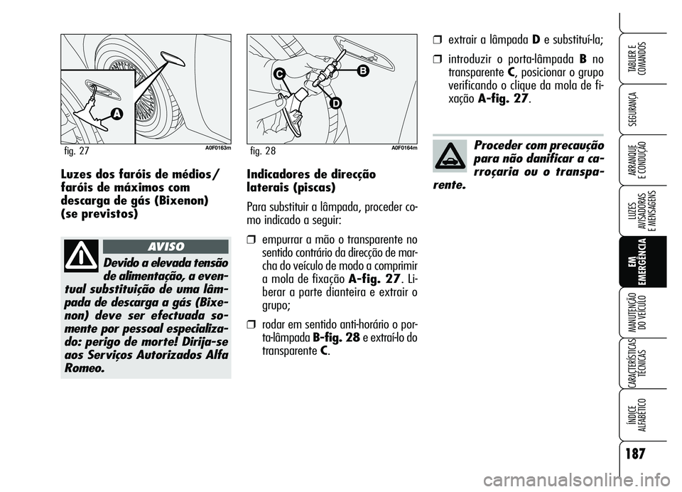 Alfa Romeo Brera/Spider 2007  Manual de Uso e Manutenção (in Portuguese) 187
SEGURANÇA
LUZES 
AVISADORAS 
E MENSAGENS
EM
EMERGÊNCIA MANUTENÇÃO 
DO VEÍCULO
CARACTERÍSTICAS
TÉCNICAS
ÍNDICE 
ALFABÉTICO
TABLIER E
COMANDOS
ARRANQUE 
E CONDUÇÃOIndicadores de direcçã