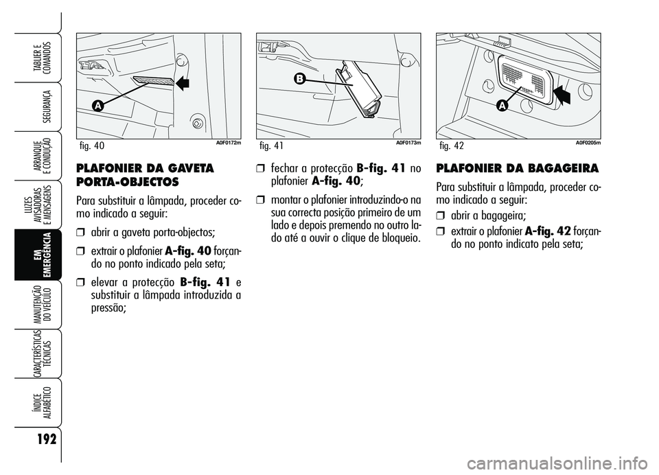 Alfa Romeo Brera/Spider 2007  Manual de Uso e Manutenção (in Portuguese) 192
SEGURANÇA
LUZES 
AVISADORAS 
E MENSAGENS
EM
EMERGÊNCIA MANUTENÇÃO 
DO VEÍCULO
CARACTERÍSTICAS
TÉCNICAS
ÍNDICE 
ALFABÉTICO
TABLIER E
COMANDOS
ARRANQUE 
E CONDUÇÃO❒fechar a protecção 