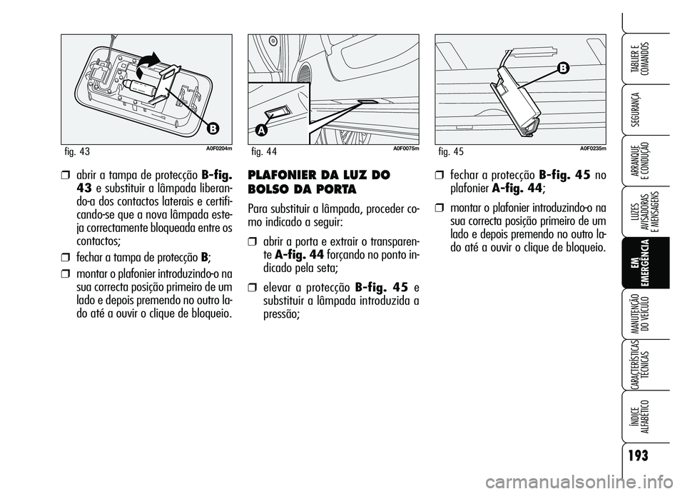 Alfa Romeo Brera/Spider 2007  Manual de Uso e Manutenção (in Portuguese) 193
SEGURANÇA
LUZES 
AVISADORAS 
E MENSAGENS
EM
EMERGÊNCIA MANUTENÇÃO 
DO VEÍCULO
CARACTERÍSTICAS
TÉCNICAS
ÍNDICE 
ALFABÉTICO
TABLIER E
COMANDOS
ARRANQUE 
E CONDUÇÃO
A0F0204mfig. 43
❒abri