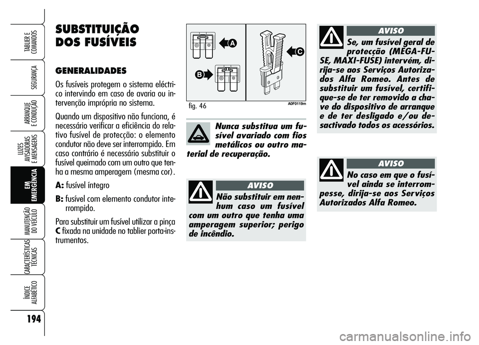 Alfa Romeo Brera/Spider 2007  Manual de Uso e Manutenção (in Portuguese) 194
SEGURANÇA
LUZES 
AVISADORAS 
E MENSAGENS
EM
EMERGÊNCIA MANUTENÇÃO 
DO VEÍCULO
CARACTERÍSTICAS
TÉCNICAS
ÍNDICE 
ALFABÉTICO
TABLIER E
COMANDOS
ARRANQUE 
E CONDUÇÃO
A0F0119mfig. 46
Nunca s