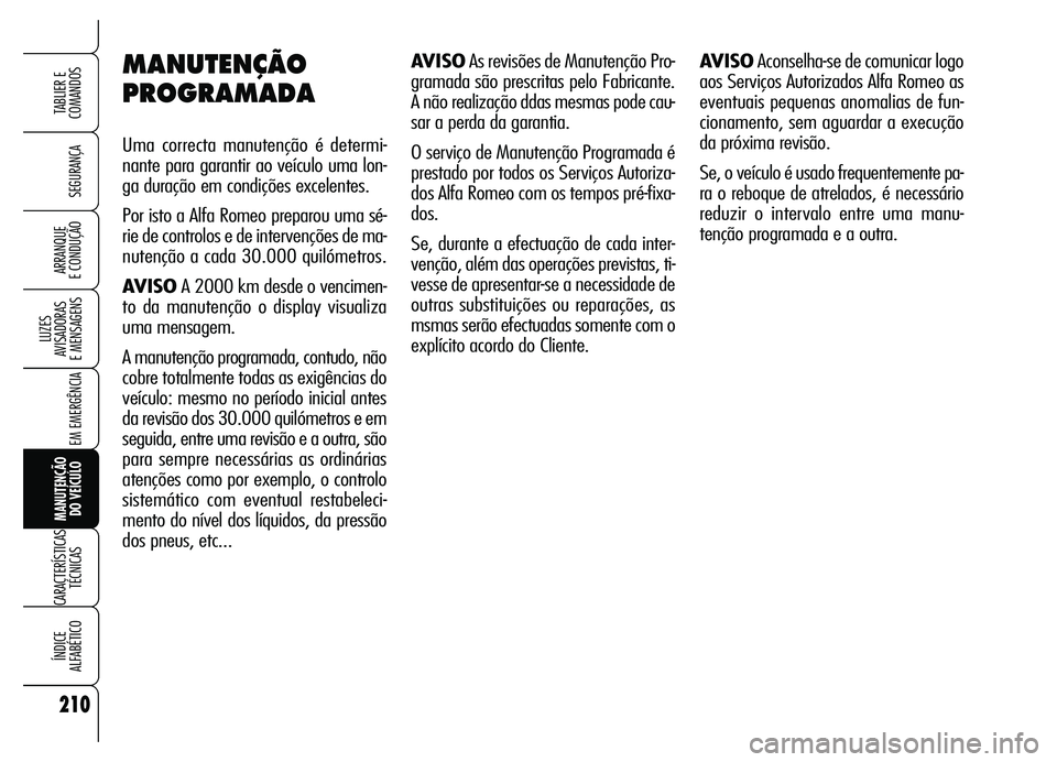 Alfa Romeo Brera/Spider 2007  Manual de Uso e Manutenção (in Portuguese) 210
SEGURANÇA
LUZES 
AVISADORAS 
E MENSAGENS
EM EMERGÊNCIA
MANUTENÇÃO 
DO VEÍCULO
CARACTERÍSTICAS
TÉCNICAS
ÍNDICE 
ALFABÉTICO
TABLIER E
COMANDOS
ARRANQUE 
E CONDUÇÃO
MANUTENÇÃO
PROGRAMADA