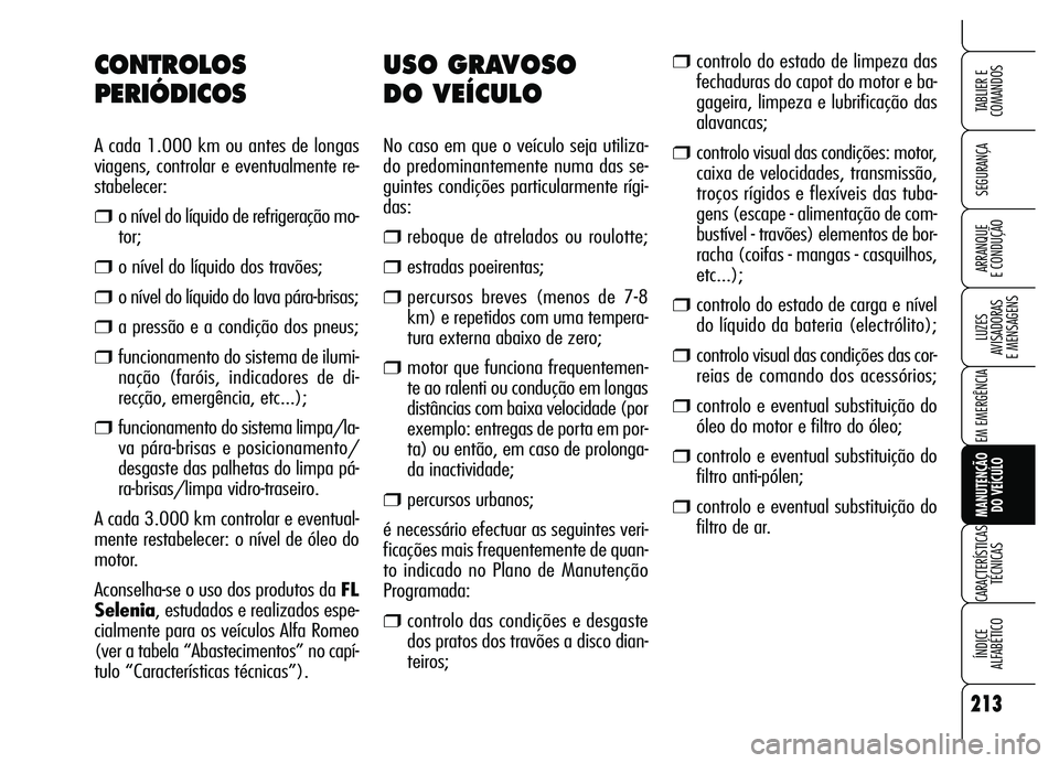 Alfa Romeo Brera/Spider 2007  Manual de Uso e Manutenção (in Portuguese) 213
SEGURANÇA
LUZES 
AVISADORAS 
E MENSAGENS
EM EMERGÊNCIA
MANUTENÇÃO 
DO VEÍCULO
CARACTERÍSTICAS
TÉCNICAS
ÍNDICE 
ALFABÉTICO
TABLIER E  
COMANDOS
ARRANQUE 
E CONDUÇÃO
USO GRAVOSO 
DO VEÍC