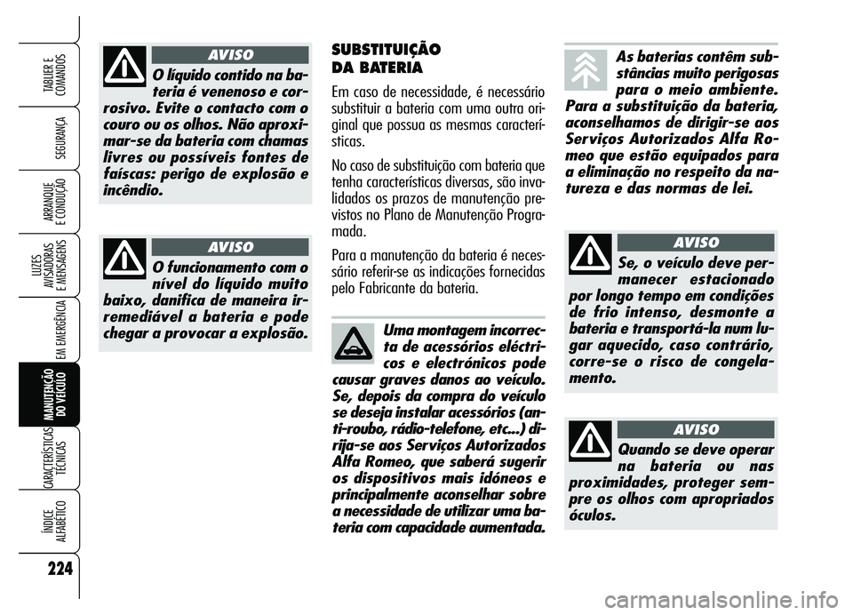 Alfa Romeo Brera/Spider 2007  Manual de Uso e Manutenção (in Portuguese) 224
SEGURANÇA
LUZES 
AVISADORAS 
E MENSAGENS
EM EMERGÊNCIA
MANUTENÇÃO 
DO VEÍCULO
CARACTERÍSTICAS
TÉCNICAS
ÍNDICE 
ALFABÉTICO
TABLIER E
COMANDOS
ARRANQUE 
E CONDUÇÃO
SUBSTITUIÇÃO 
DA BATE