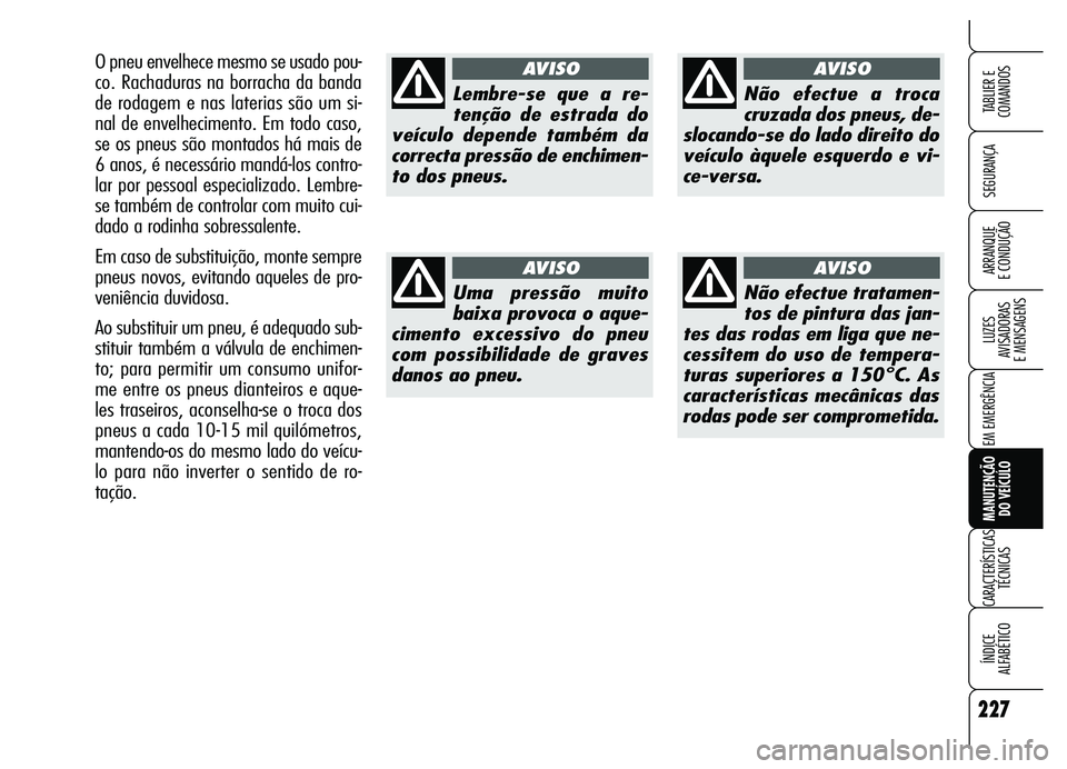 Alfa Romeo Brera/Spider 2007  Manual de Uso e Manutenção (in Portuguese) 227
SEGURANÇA
LUZES 
AVISADORAS 
E MENSAGENS
EM EMERGÊNCIA
MANUTENÇÃO 
DO VEÍCULO
CARACTERÍSTICAS
TÉCNICAS
ÍNDICE 
ALFABÉTICO
TABLIER E  
COMANDOS
ARRANQUE 
E CONDUÇÃO
Lembre-se que a re-
t