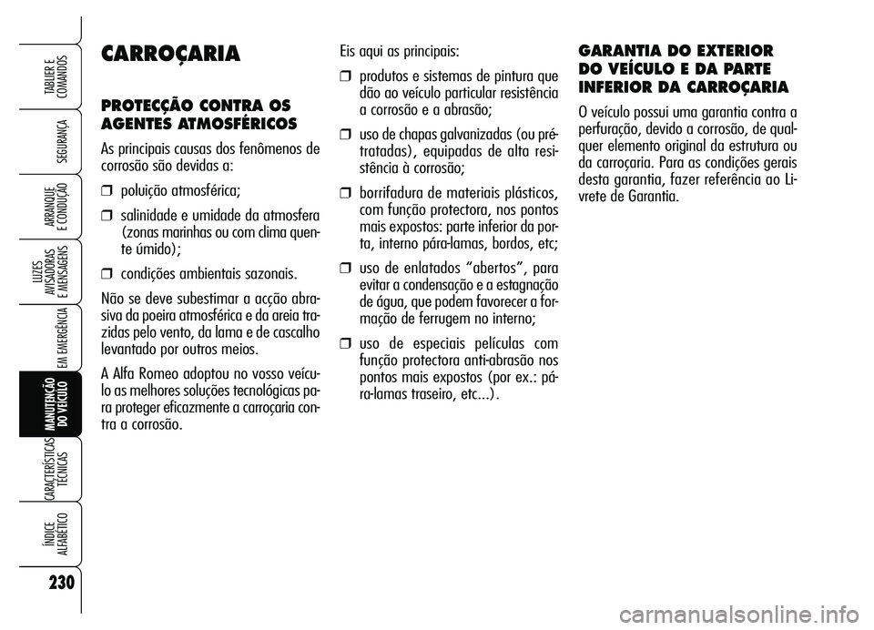 Alfa Romeo Brera/Spider 2007  Manual de Uso e Manutenção (in Portuguese) 230
SEGURANÇA
LUZES 
AVISADORAS 
E MENSAGENS
EM EMERGÊNCIA
MANUTENÇÃO 
DO VEÍCULO
CARACTERÍSTICAS
TÉCNICAS
ÍNDICE 
ALFABÉTICO
TABLIER E
COMANDOS
ARRANQUE 
E CONDUÇÃO
Eis aqui as principais: