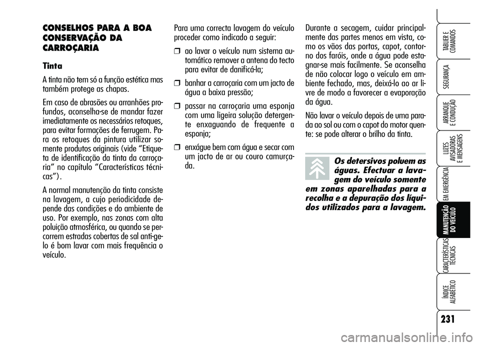Alfa Romeo Brera/Spider 2007  Manual de Uso e Manutenção (in Portuguese) 231
SEGURANÇA
LUZES 
AVISADORAS 
E MENSAGENS
EM EMERGÊNCIA
MANUTENÇÃO 
DO VEÍCULO
CARACTERÍSTICAS
TÉCNICAS
ÍNDICE 
ALFABÉTICO
TABLIER E  
COMANDOS
ARRANQUE 
E CONDUÇÃO
Para uma correcta lav