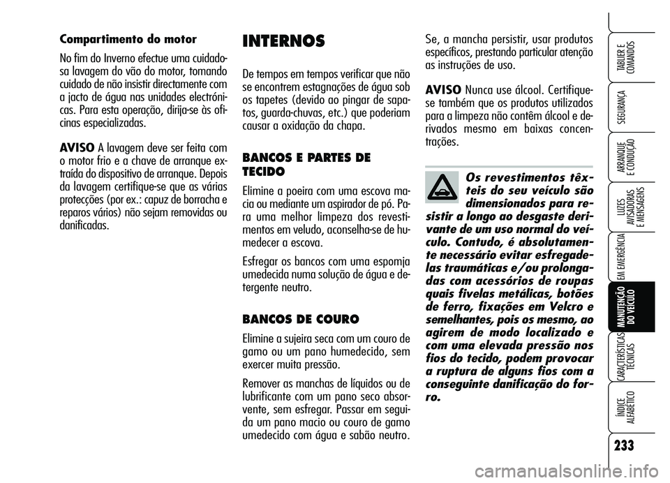 Alfa Romeo Brera/Spider 2007  Manual de Uso e Manutenção (in Portuguese) 233
SEGURANÇA
LUZES 
AVISADORAS 
E MENSAGENS
EM EMERGÊNCIA
MANUTENÇÃO 
DO VEÍCULO
CARACTERÍSTICAS
TÉCNICAS
ÍNDICE 
ALFABÉTICO
TABLIER E  
COMANDOS
ARRANQUE 
E CONDUÇÃOOs revestimentos têx-