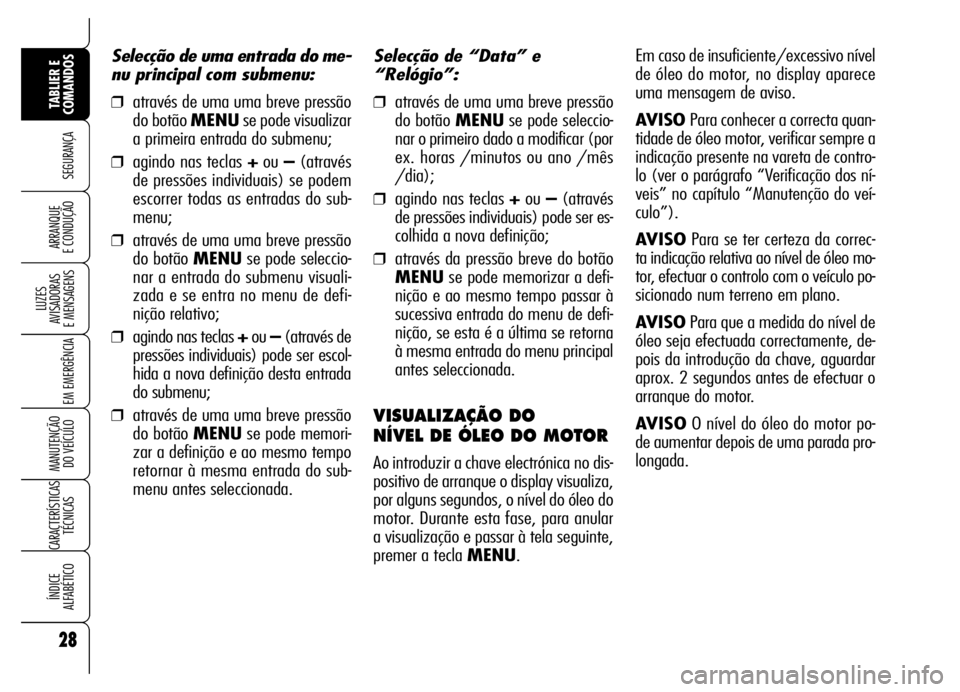 Alfa Romeo Brera/Spider 2007  Manual de Uso e Manutenção (in Portuguese) 28
SEGURANÇA
LUZES 
AVISADORAS 
E MENSAGENS
EM EMERGÊNCIA
MANUTENÇÃO 
DO VEÍCULO
CARACTERÍSTICAS
TÉCNICAS
ÍNDICE 
ALFABÉTICO
TABLIER E
COMANDOS
ARRANQUE 
E CONDUÇÃO
Selecção de “Data”