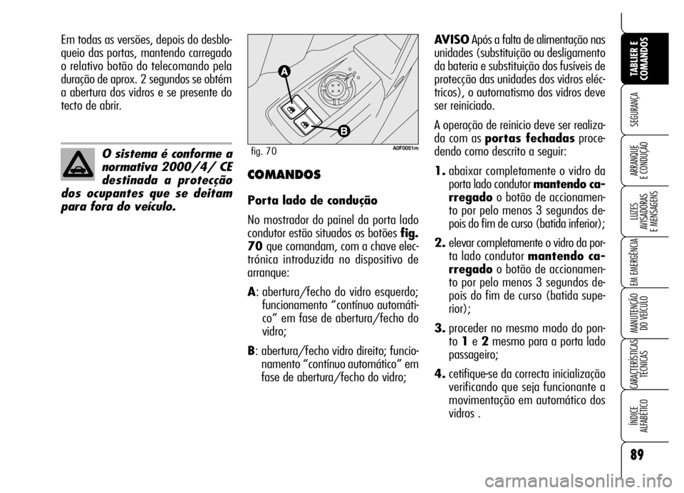 Alfa Romeo Brera/Spider 2007  Manual de Uso e Manutenção (in Portuguese) 89
SEGURANÇA
LUZES 
AVISADORAS 
E MENSAGENS
EM EMERGÊNCIA
MANUTENÇÃO 
DO VEÍCULO
CARACTERÍSTICAS
TÉCNICAS
ÍNDICE 
ALFABÉTICO
TABLIER E
COMANDOS
ARRANQUE 
E CONDUÇÃO
O sistema é conforme a
