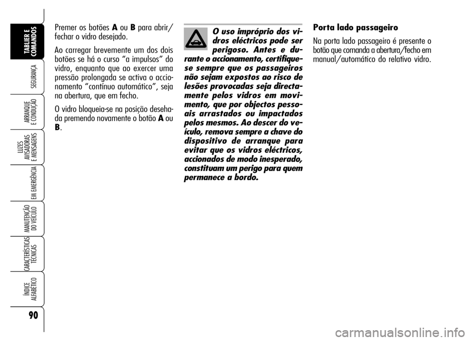 Alfa Romeo Brera/Spider 2007  Manual de Uso e Manutenção (in Portuguese) 90
SEGURANÇA
LUZES 
AVISADORAS 
E MENSAGENS
EM EMERGÊNCIA
MANUTENÇÃO 
DO VEÍCULO
CARACTERÍSTICAS
TÉCNICAS
ÍNDICE 
ALFABÉTICO
TABLIER E 
COMANDOS
ARRANQUE 
E CONDUÇÃO
Porta lado passageiro
N
