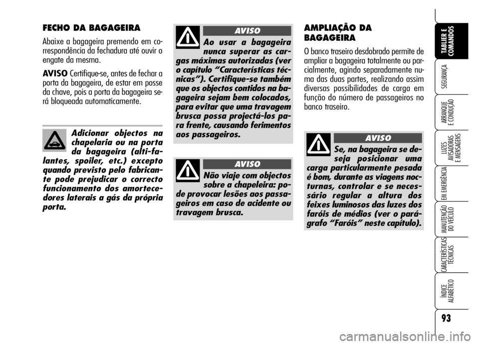 Alfa Romeo Brera/Spider 2007  Manual de Uso e Manutenção (in Portuguese) 93
SEGURANÇA
LUZES 
AVISADORAS 
E MENSAGENS
EM EMERGÊNCIA
MANUTENÇÃO 
DO VEÍCULO
CARACTERÍSTICAS
TÉCNICAS
ÍNDICE 
ALFABÉTICO
TABLIER E
COMANDOS
ARRANQUE 
E CONDUÇÃO
FECHO DA BAGAGEIRA
Abaix