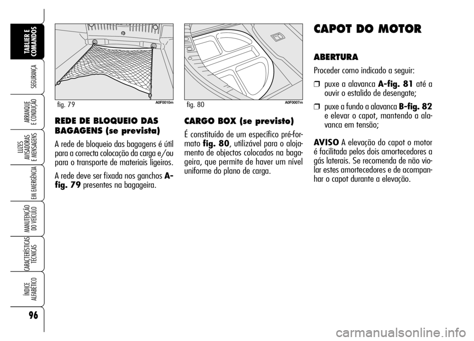 Alfa Romeo Brera/Spider 2007  Manual de Uso e Manutenção (in Portuguese) 96
SEGURANÇA
LUZES 
AVISADORAS 
E MENSAGENS
EM EMERGÊNCIA
MANUTENÇÃO 
DO VEÍCULO
CARACTERÍSTICAS
TÉCNICAS
ÍNDICE 
ALFABÉTICO
TABLIER E 
COMANDOS
ARRANQUE 
E CONDUÇÃO
CAPOT DO MOTOR
ABERTURA