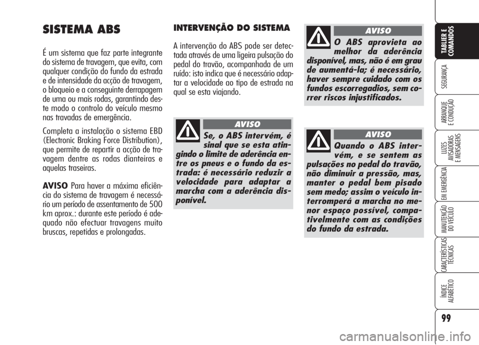 Alfa Romeo Brera/Spider 2008 Manual de Uso e Manutenção (in Portuguese) 99
SEGURANÇA
LUZES
AVISADORAS
E MENSAGENS
EM EMERGÊNCIA
MANUTENÇÃO
DO VEÍCULO
CARACTERÍSTICAS
TÉCNICAS
ÍNDICE
ALFABÉTICO
TABLIER E
COMANDOS
ARRANQUE
E CONDUÇÃO
SISTEMA ABS
É um sistema qu Alfa Romeo Brera/Spider 2008 Manual de Uso e Manutenção (in Portuguese) 99
SEGURANÇA
LUZES
AVISADORAS
E MENSAGENS
EM EMERGÊNCIA
MANUTENÇÃO
DO VEÍCULO
CARACTERÍSTICAS
TÉCNICAS
ÍNDICE
ALFABÉTICO
TABLIER E
COMANDOS
ARRANQUE
E CONDUÇÃO
SISTEMA ABS
É um sistema qu
