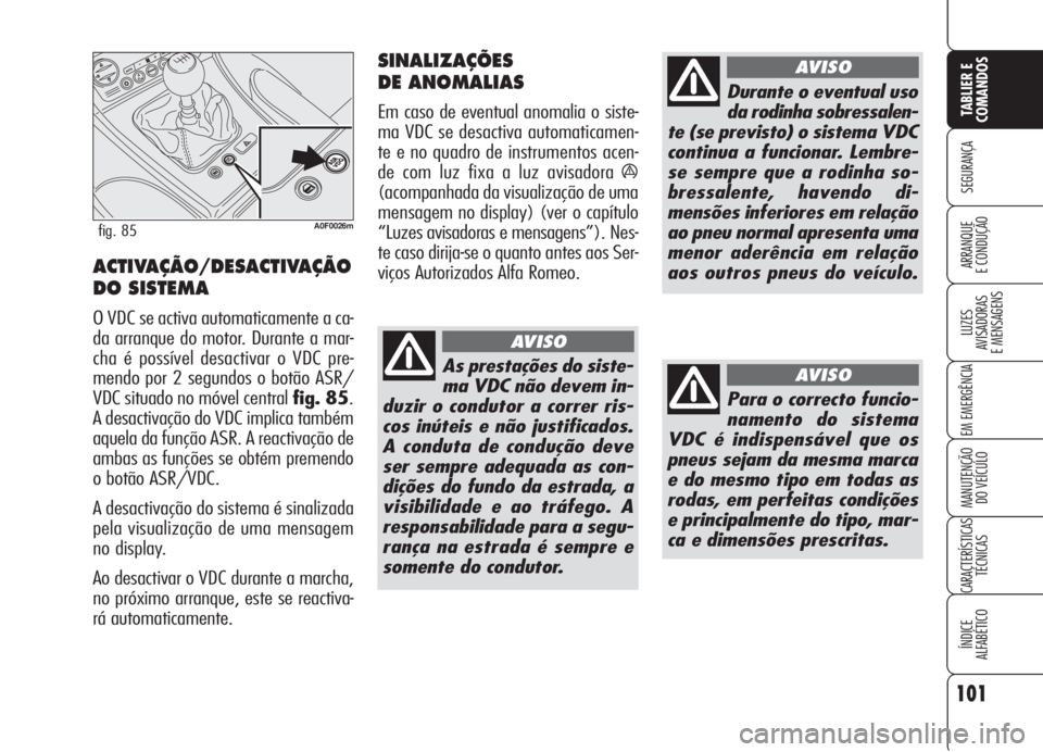 Alfa Romeo Brera/Spider 2008 Manual de Uso e Manutenção (in Portuguese) 101
SEGURANÇA
LUZES
AVISADORAS
E MENSAGENS
EM EMERGÊNCIA
MANUTENÇÃO
DO VEÍCULO
CARACTERÍSTICAS
TÉCNICAS
ÍNDICE
ALFABÉTICO
TABLIER E
COMANDOS
ARRANQUE
E CONDUÇÃO
A0F0026mfig. 85
ACTIVAÇÃO Alfa Romeo Brera/Spider 2008 Manual de Uso e Manutenção (in Portuguese) 101
SEGURANÇA
LUZES
AVISADORAS
E MENSAGENS
EM EMERGÊNCIA
MANUTENÇÃO
DO VEÍCULO
CARACTERÍSTICAS
TÉCNICAS
ÍNDICE
ALFABÉTICO
TABLIER E
COMANDOS
ARRANQUE
E CONDUÇÃO
A0F0026mfig. 85
ACTIVAÇÃO