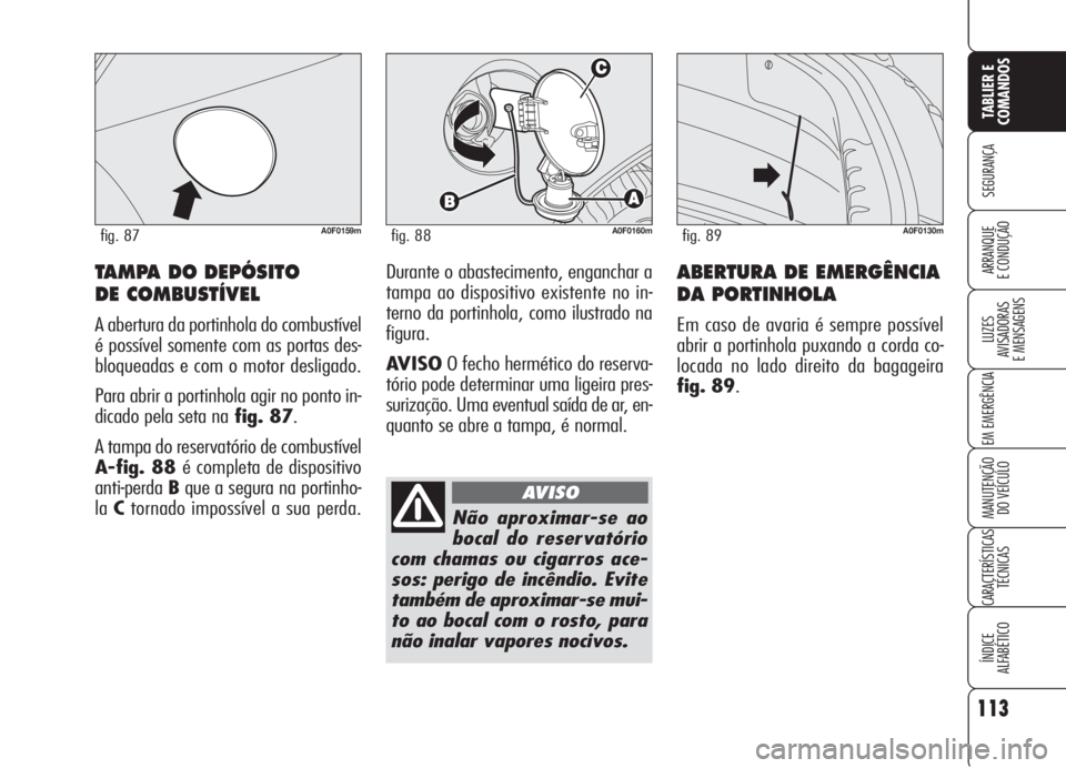 Alfa Romeo Brera/Spider 2008 Manual de Uso e Manutenção (in Portuguese) 113
SEGURANÇA
LUZES
AVISADORAS
E MENSAGENS
EM EMERGÊNCIA
MANUTENÇÃO
DO VEÍCULO
CARACTERÍSTICAS
TÉCNICAS
ÍNDICE
ALFABÉTICO
TABLIER E
COMANDOS
ARRANQUE
E CONDUÇÃOABERTURA DE EMERGÊNCIA
DA P Alfa Romeo Brera/Spider 2008 Manual de Uso e Manutenção (in Portuguese) 113
SEGURANÇA
LUZES
AVISADORAS
E MENSAGENS
EM EMERGÊNCIA
MANUTENÇÃO
DO VEÍCULO
CARACTERÍSTICAS
TÉCNICAS
ÍNDICE
ALFABÉTICO
TABLIER E
COMANDOS
ARRANQUE
E CONDUÇÃOABERTURA DE EMERGÊNCIA
DA P