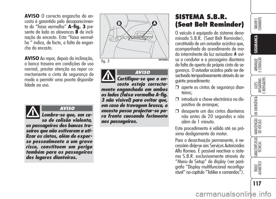 Alfa Romeo Brera/Spider 2008 Manual de Uso e Manutenção (in Portuguese) 117
SEGURANÇA
LUZES
AVISADORAS
E MENSAGENS
EM EMERGÊNCIA
MANUTENÇÃO
DO VEÍCULO
CARACTERÍSTICAS
TÉCNICAS
ÍNDICE
ALFABÉTICO
TABLIER E
COMANDOS
ARRANQUE
E CONDUÇÃO
SISTEMA S.B.R.
(Seat Belt Alfa Romeo Brera/Spider 2008 Manual de Uso e Manutenção (in Portuguese) 117
SEGURANÇA
LUZES
AVISADORAS
E MENSAGENS
EM EMERGÊNCIA
MANUTENÇÃO
DO VEÍCULO
CARACTERÍSTICAS
TÉCNICAS
ÍNDICE
ALFABÉTICO
TABLIER E
COMANDOS
ARRANQUE
E CONDUÇÃO
SISTEMA S.B.R.
(Seat Belt