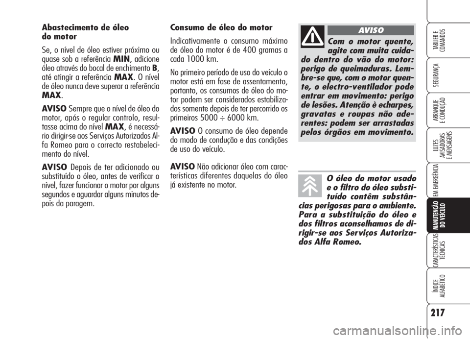 Alfa Romeo Brera/Spider 2008 Manual de Uso e Manutenção (in Portuguese) 217
SEGURANÇA
LUZES
AVISADORAS
E MENSAGENS
EM EMERGÊNCIA
MANUTENÇÃO
DO VEÍCULO
CARACTERÍSTICAS
TÉCNICAS
ÍNDICE
ALFABÉTICO
TABLIER E
COMANDOS
ARRANQUE
E CONDUÇÃO
Consumo de óleo do motor Alfa Romeo Brera/Spider 2008 Manual de Uso e Manutenção (in Portuguese) 217
SEGURANÇA
LUZES
AVISADORAS
E MENSAGENS
EM EMERGÊNCIA
MANUTENÇÃO
DO VEÍCULO
CARACTERÍSTICAS
TÉCNICAS
ÍNDICE
ALFABÉTICO
TABLIER E
COMANDOS
ARRANQUE
E CONDUÇÃO
Consumo de óleo do motor