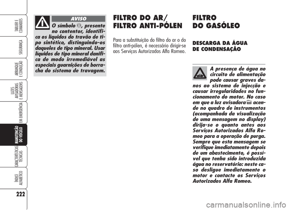 Alfa Romeo Brera/Spider 2008 Manual de Uso e Manutenção (in Portuguese) 222
SEGURANÇA
LUZES
AVISADORAS
E MENSAGENS
EM EMERGÊNCIA
MANUTENÇÃO
DO VEÍCULO
CARACTERÍSTICAS
TÉCNICAS
ÍNDICE
ALFABÉTICO
TABLIER E
COMANDOS
ARRANQUE
E CONDUÇÃO
O símbolo π, presente
no Alfa Romeo Brera/Spider 2008 Manual de Uso e Manutenção (in Portuguese) 222
SEGURANÇA
LUZES
AVISADORAS
E MENSAGENS
EM EMERGÊNCIA
MANUTENÇÃO
DO VEÍCULO
CARACTERÍSTICAS
TÉCNICAS
ÍNDICE
ALFABÉTICO
TABLIER E
COMANDOS
ARRANQUE
E CONDUÇÃO
O símbolo π, presente
no