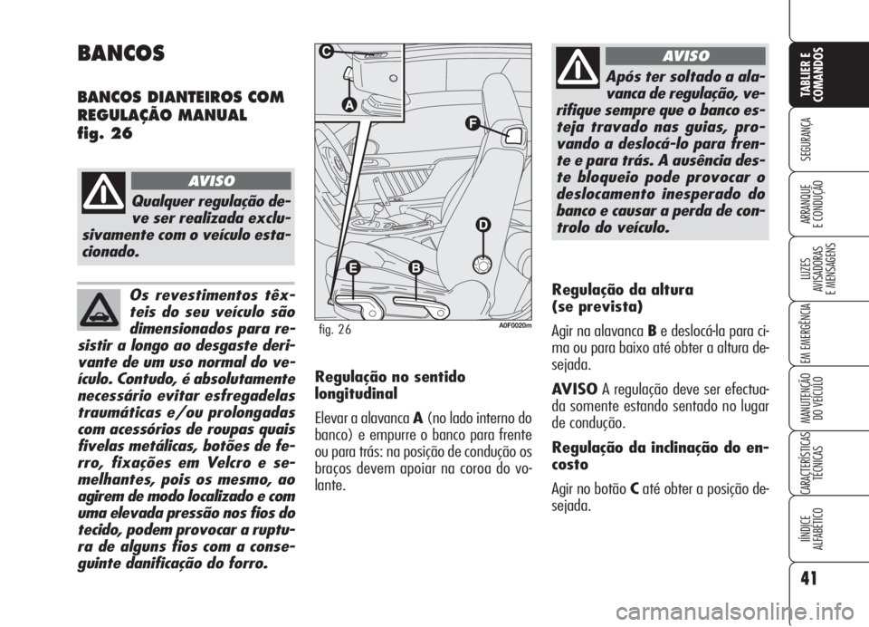 Alfa Romeo Brera/Spider 2008 Manual de Uso e Manutenção (in Portuguese) Os revestimentos têx-
teis do seu veículo são
dimensionados para re-
sistir a longo ao desgaste deri-
vante de um uso normal do ve-
ículo. Contudo, é absolutamente
necessário evitar esfregadelas Alfa Romeo Brera/Spider 2008 Manual de Uso e Manutenção (in Portuguese) Os revestimentos têx-
teis do seu veículo são
dimensionados para re-
sistir a longo ao desgaste deri-
vante de um uso normal do ve-
ículo. Contudo, é absolutamente
necessário evitar esfregadelas