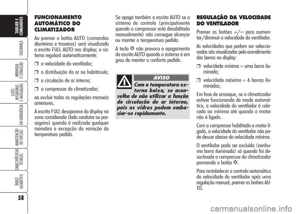 Alfa Romeo Brera/Spider 2008 Manual de Uso e Manutenção (in Portuguese) 58
SEGURANÇA
LUZES
AVISADORAS
E MENSAGENS
EM EMERGÊNCIA
MANUTENÇÃO
DO VEÍCULO
CARACTERÍSTICAS
TÉCNICAS
ÍNDICE
ALFABÉTICO
TABLIER E
COMANDOS
ARRANQUE
E CONDUÇÃO
REGULAÇÃO DA VELOCIDADE
DO Alfa Romeo Brera/Spider 2008 Manual de Uso e Manutenção (in Portuguese) 58
SEGURANÇA
LUZES
AVISADORAS
E MENSAGENS
EM EMERGÊNCIA
MANUTENÇÃO
DO VEÍCULO
CARACTERÍSTICAS
TÉCNICAS
ÍNDICE
ALFABÉTICO
TABLIER E
COMANDOS
ARRANQUE
E CONDUÇÃO
REGULAÇÃO DA VELOCIDADE
DO