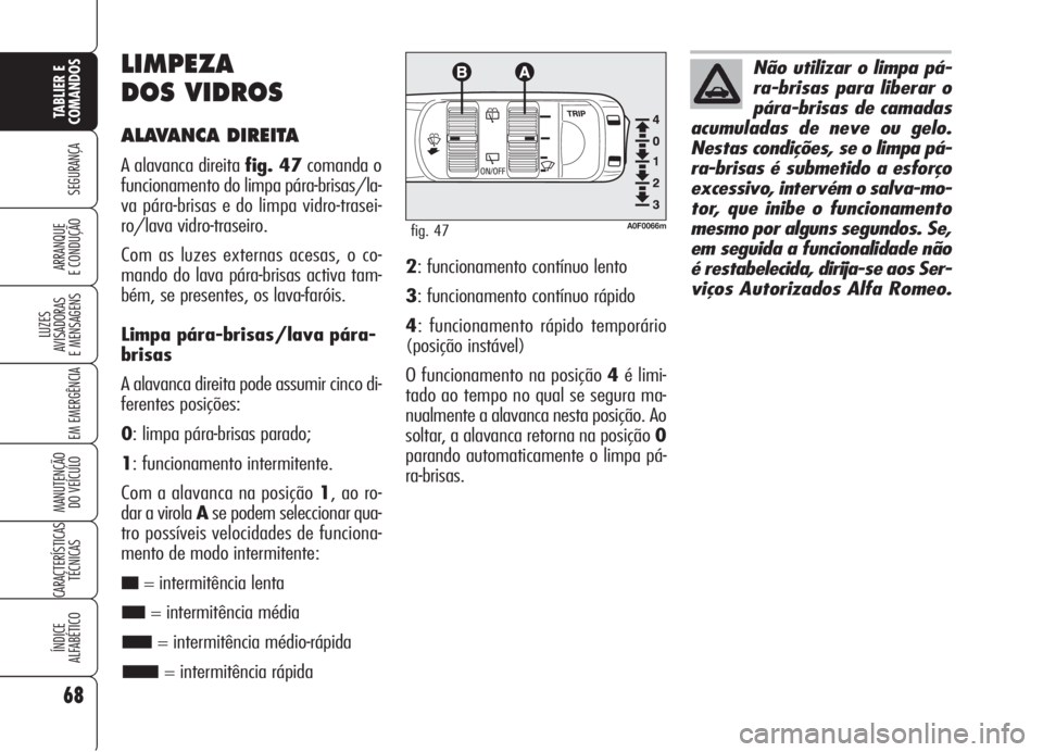 Alfa Romeo Brera/Spider 2008 Manual de Uso e Manutenção (in Portuguese) 68
SEGURANÇA
LUZES
AVISADORAS
E MENSAGENS
EM EMERGÊNCIA
MANUTENÇÃO
DO VEÍCULO
CARACTERÍSTICAS
TÉCNICAS
ÍNDICE
ALFABÉTICO
TABLIER E
COMANDOS
ARRANQUE
E CONDUÇÃO
LIMPEZA
DOS VIDROS
ALAVANCA Alfa Romeo Brera/Spider 2008 Manual de Uso e Manutenção (in Portuguese) 68
SEGURANÇA
LUZES
AVISADORAS
E MENSAGENS
EM EMERGÊNCIA
MANUTENÇÃO
DO VEÍCULO
CARACTERÍSTICAS
TÉCNICAS
ÍNDICE
ALFABÉTICO
TABLIER E
COMANDOS
ARRANQUE
E CONDUÇÃO
LIMPEZA
DOS VIDROS
ALAVANCA