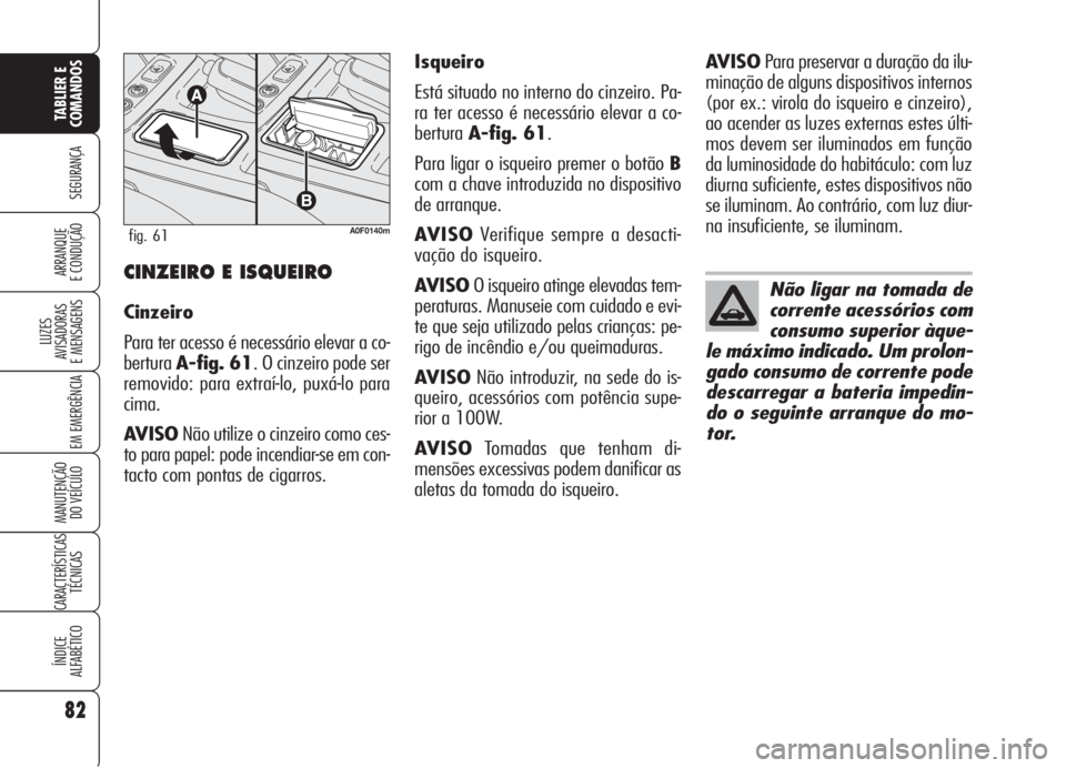 Alfa Romeo Brera/Spider 2008 Manual de Uso e Manutenção (in Portuguese) 82
SEGURANÇA
LUZES
AVISADORAS
E MENSAGENS
EM EMERGÊNCIA
MANUTENÇÃO
DO VEÍCULO
CARACTERÍSTICAS
TÉCNICAS
ÍNDICE
ALFABÉTICO
TABLIER E
COMANDOS
ARRANQUE
E CONDUÇÃOCINZEIRO E ISQUEIRO
Cinzeiro Alfa Romeo Brera/Spider 2008 Manual de Uso e Manutenção (in Portuguese) 82
SEGURANÇA
LUZES
AVISADORAS
E MENSAGENS
EM EMERGÊNCIA
MANUTENÇÃO
DO VEÍCULO
CARACTERÍSTICAS
TÉCNICAS
ÍNDICE
ALFABÉTICO
TABLIER E
COMANDOS
ARRANQUE
E CONDUÇÃOCINZEIRO E ISQUEIRO
Cinzeiro