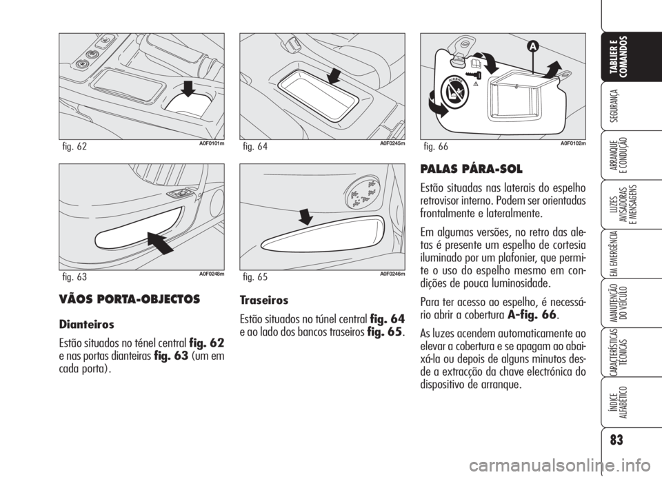 Alfa Romeo Brera/Spider 2008 Manual de Uso e Manutenção (in Portuguese) 83
SEGURANÇA
LUZES
AVISADORAS
E MENSAGENS
EM EMERGÊNCIA
MANUTENÇÃO
DO VEÍCULO
CARACTERÍSTICAS
TÉCNICAS
ÍNDICE
ALFABÉTICO
TABLIER E
COMANDOS
ARRANQUE
E CONDUÇÃO
VÃOS PORTA-OBJECTOS
Diantei Alfa Romeo Brera/Spider 2008 Manual de Uso e Manutenção (in Portuguese) 83
SEGURANÇA
LUZES
AVISADORAS
E MENSAGENS
EM EMERGÊNCIA
MANUTENÇÃO
DO VEÍCULO
CARACTERÍSTICAS
TÉCNICAS
ÍNDICE
ALFABÉTICO
TABLIER E
COMANDOS
ARRANQUE
E CONDUÇÃO
VÃOS PORTA-OBJECTOS
Diantei