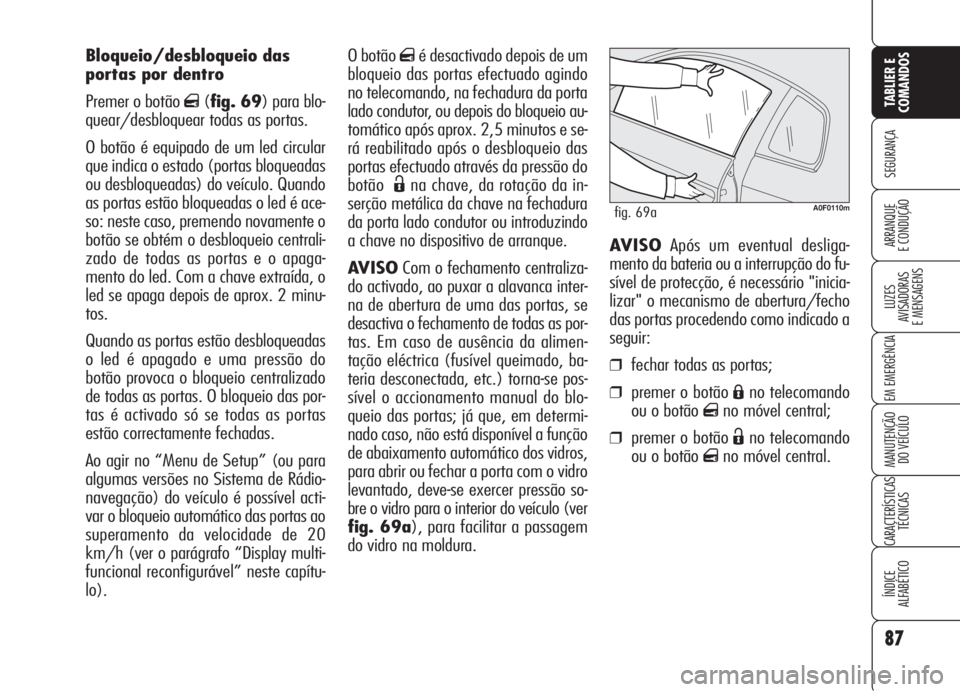 Alfa Romeo Brera/Spider 2008 Manual de Uso e Manutenção (in Portuguese) O botão qé desactivado depois de um
bloqueio das portas efectuado agindo
no telecomando, na fechadura da porta
lado condutor, ou depois do bloqueio au-
tomático após aprox. 2,5 minutos e se-
rá r Alfa Romeo Brera/Spider 2008 Manual de Uso e Manutenção (in Portuguese) O botão qé desactivado depois de um
bloqueio das portas efectuado agindo
no telecomando, na fechadura da porta
lado condutor, ou depois do bloqueio au-
tomático após aprox. 2,5 minutos e se-
rá r