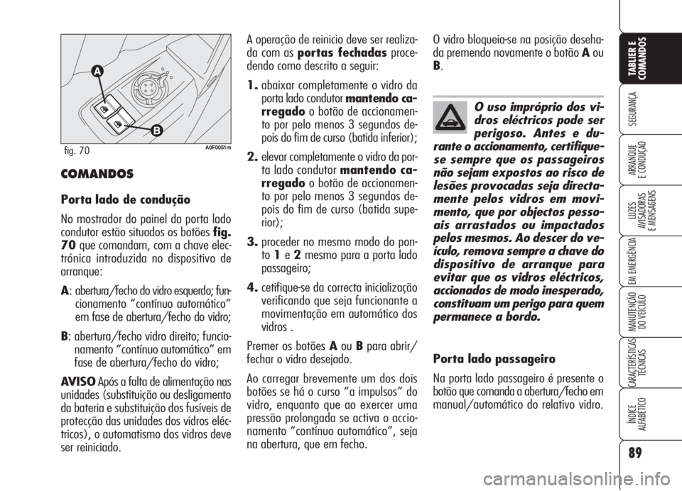Alfa Romeo Brera/Spider 2008 Manual de Uso e Manutenção (in Portuguese) 89
SEGURANÇA
LUZES
AVISADORAS
E MENSAGENS
EM EMERGÊNCIA
MANUTENÇÃO
DO VEÍCULO
CARACTERÍSTICAS
TÉCNICAS
ÍNDICE
ALFABÉTICO
TABLIER E
COMANDOS
ARRANQUE
E CONDUÇÃO
A0F0051mfig. 70
COMANDOS
Por Alfa Romeo Brera/Spider 2008 Manual de Uso e Manutenção (in Portuguese) 89
SEGURANÇA
LUZES
AVISADORAS
E MENSAGENS
EM EMERGÊNCIA
MANUTENÇÃO
DO VEÍCULO
CARACTERÍSTICAS
TÉCNICAS
ÍNDICE
ALFABÉTICO
TABLIER E
COMANDOS
ARRANQUE
E CONDUÇÃO
A0F0051mfig. 70
COMANDOS
Por
