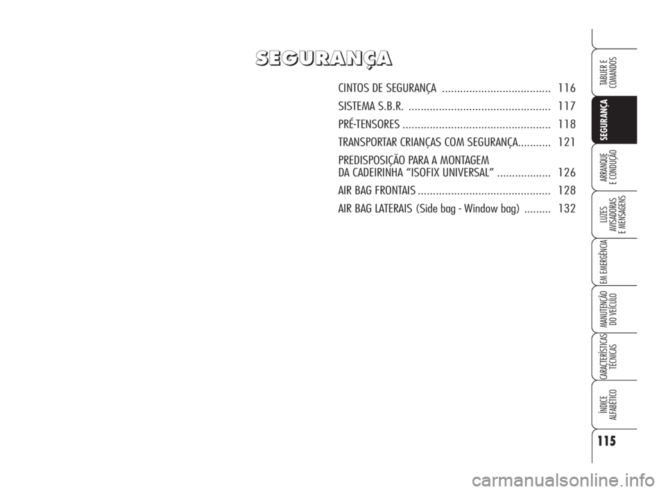 Alfa Romeo Brera/Spider 2010  Manual de Uso e Manutenção (in Portuguese) 115
SEGURANÇA
LUZES
AVISADORAS 
E MENSAGENS
EM EMERGÊNCIA
MANUTENÇÃO
DO VEÍCULO
CARACTERÍSTICAS
TÉCNICAS
ÍNDICE
ALFABÉTICO
TABLIER E  
COMANDOS
ARRANQUE
E CONDUÇÃO
S S
E E
G G
U U
R R
A A
N