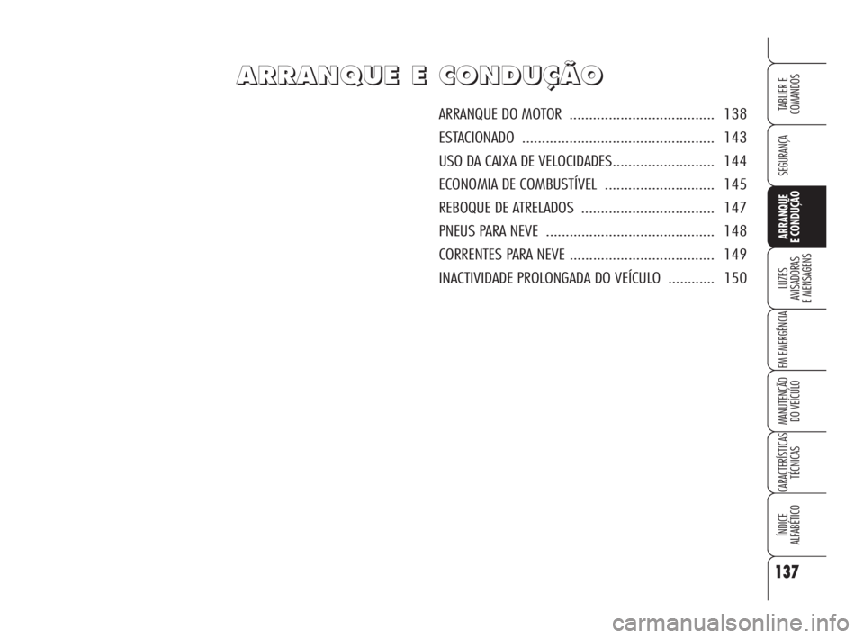 Alfa Romeo Brera/Spider 2010  Manual de Uso e Manutenção (in Portuguese) 137
SEGURANÇA
LUZES
AVISADORAS 
E MENSAGENS
EM EMERGÊNCIA
MANUTENÇÃO
DO VEÍCULO
CARACTERÍSTICAS
TÉCNICAS
ÍNDICE
ALFABÉTICO
TABLIER E  
COMANDOS
ARRANQUE
E CONDUÇÃO
A A
R R
R R
A A
N N
Q Q
U