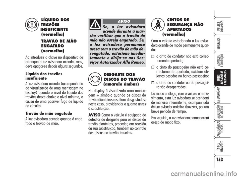 Alfa Romeo Brera/Spider 2010 Manual de Uso e Manutenção (in Portuguese) 153
SEGURANÇA
LUZES
AVISADORAS
E MENSAGENS
EM EMERGÊNCIA
MANUTENÇÃO
DO VEÍCULO
CARACTERÍSTICAS
TÉCNICAS
ÍNDICE
ALFABÉTICO
TABLIER E
COMANDOS
ARRANQUE
E CONDUÇÃO
CINTOS DE
SEGURANÇA NÃO Alfa Romeo Brera/Spider 2010 Manual de Uso e Manutenção (in Portuguese) 153
SEGURANÇA
LUZES
AVISADORAS
E MENSAGENS
EM EMERGÊNCIA
MANUTENÇÃO
DO VEÍCULO
CARACTERÍSTICAS
TÉCNICAS
ÍNDICE
ALFABÉTICO
TABLIER E
COMANDOS
ARRANQUE
E CONDUÇÃO
CINTOS DE
SEGURANÇA NÃO