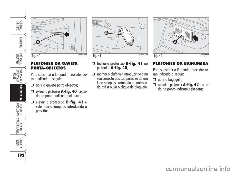 Alfa Romeo Brera/Spider 2010  Manual de Uso e Manutenção (in Portuguese) 192
SEGURANÇA
LUZES
AVISADORAS 
E MENSAGENS
EM EMERGÊNCIA
MANUTENÇÃO
DO VEÍCULO
CARACTERÍSTICAS
TÉCNICAS
ÍNDICE
ALFABÉTICO
TABLIER E
COMANDOS
ARRANQUE
E CONDUÇÃO❒fechar a protecção B-fi