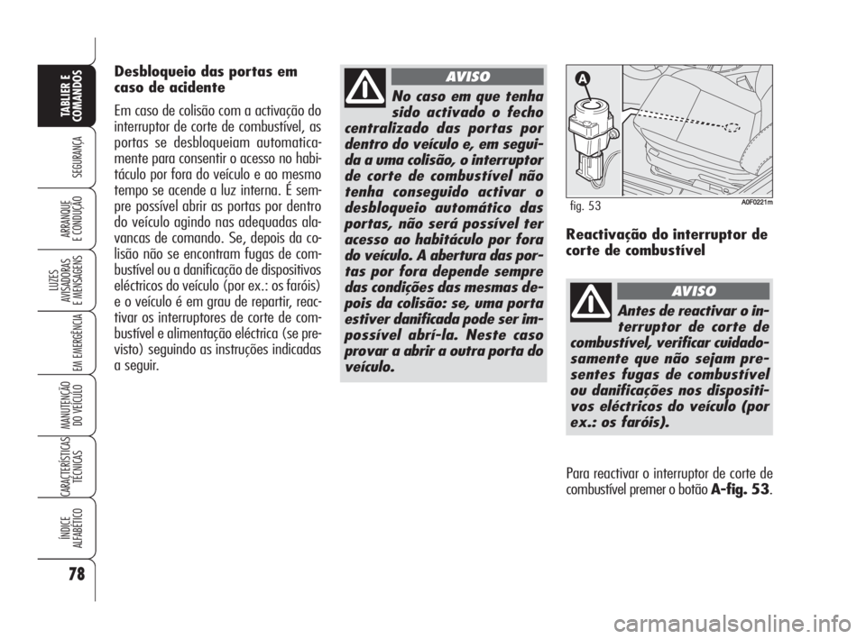 Alfa Romeo Brera/Spider 2010  Manual de Uso e Manutenção (in Portuguese) 78
SEGURANÇA
LUZES
AVISADORAS 
E MENSAGENS
EM EMERGÊNCIA
MANUTENÇÃO
DO VEÍCULO
CARACTERÍSTICAS
TÉCNICAS
ÍNDICE
ALFABÉTICO
TABLIER E
COMANDOS
ARRANQUE
E CONDUÇÃO
No caso em que tenha
sido ac