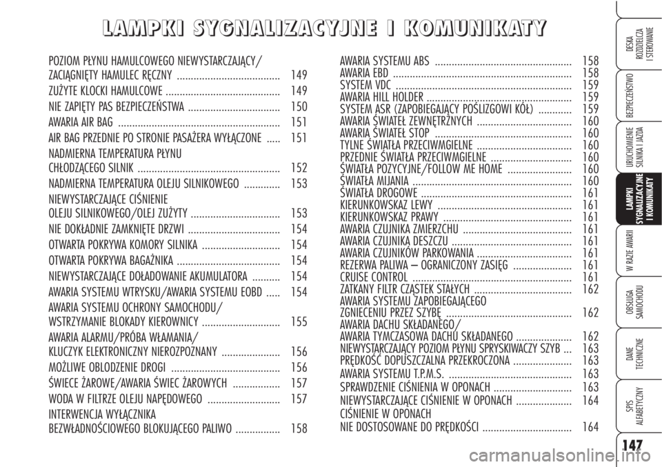 Alfa Romeo Brera/Spider 2010 Instrukcja obsługi (in Polish) 147
BEZPIECZEŃSTWO
LAMPKI
SYGNALIZACYJNE
I KOMUNIKATY
W RAZIE AWARII
OBSŁUGA
SAMOCHODU
DANE
TECHNICZNE
SPIS
ALFABETYCZNY
DESKA
ROZDZIELCZA
I STEROWANIE
URUCHOMIENIE
SILNIKA I JAZDA
L L
A A
M Alfa Romeo Brera/Spider 2010 Instrukcja obsługi (in Polish) 147
BEZPIECZEŃSTWO
LAMPKI
SYGNALIZACYJNE
I KOMUNIKATY
W RAZIE AWARII
OBSŁUGA
SAMOCHODU
DANE
TECHNICZNE
SPIS
ALFABETYCZNY
DESKA
ROZDZIELCZA
I STEROWANIE
URUCHOMIENIE
SILNIKA I JAZDA
L L
A A
M
